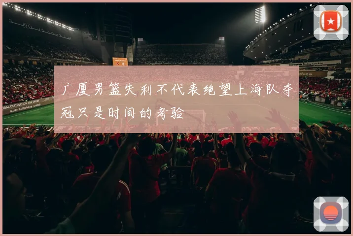 广厦男篮失利不代表绝望上海队夺冠只是时间的考验