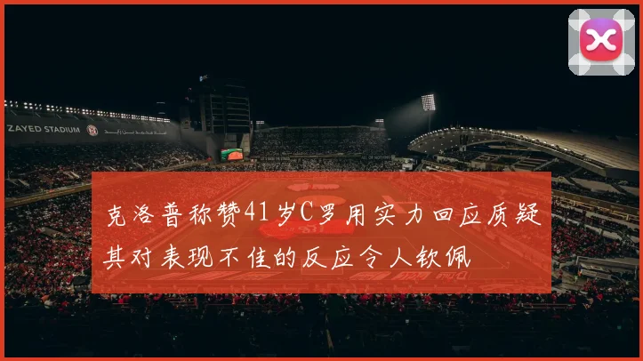克洛普称赞41岁C罗用实力回应质疑其对表现不佳的反应令人钦佩
