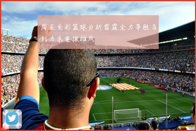 周五竞彩篮球分析雷霆全力争胜马刺力求重振雄风