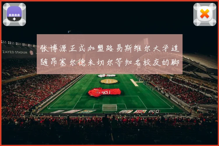 张博源正式加盟路易斯维尔大学追随昂塞尔德米切尔等知名校友的脚步