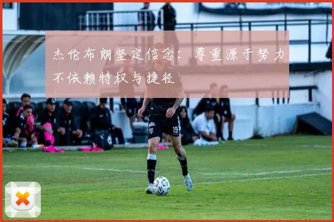 杰伦布朗坚定信念：尊重源于努力不依赖特权与捷径
