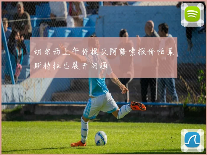 切尔西上午将提交阿隆索报价帕莱斯特拉已展开沟通