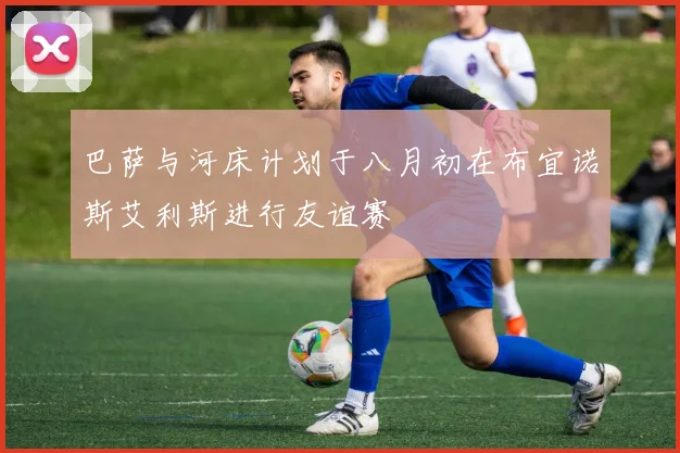 巴萨与河床计划于八月初在布宜诺斯艾利斯进行友谊赛