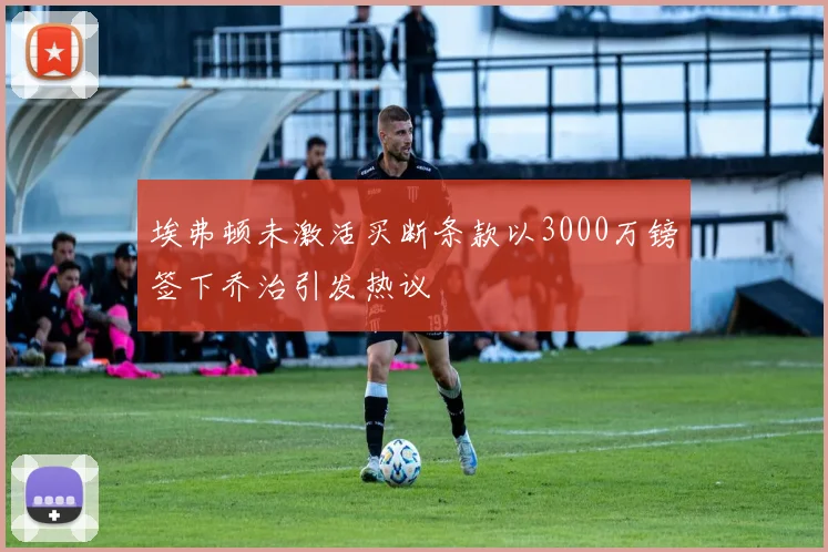 埃弗顿未激活买断条款以3000万镑签下乔治引发热议