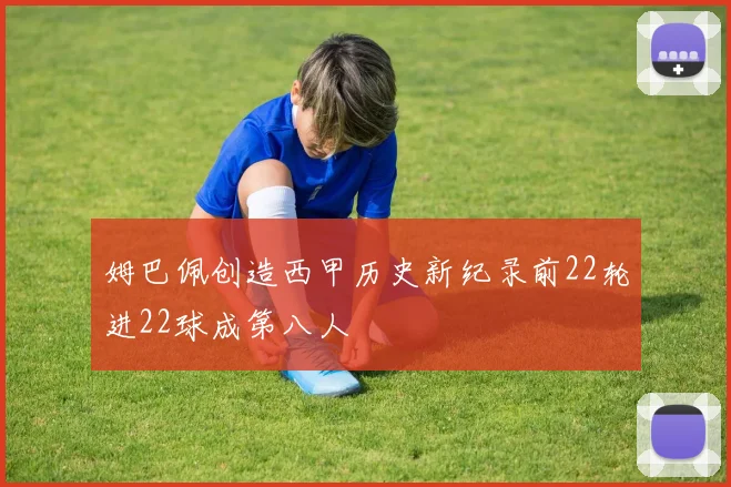 姆巴佩创造西甲历史新纪录前22轮进22球成第八人